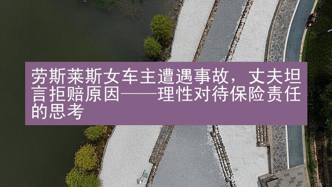 劳斯莱斯女车主遭遇事故，丈夫坦言拒赔原因——理性对待保险责任的思考